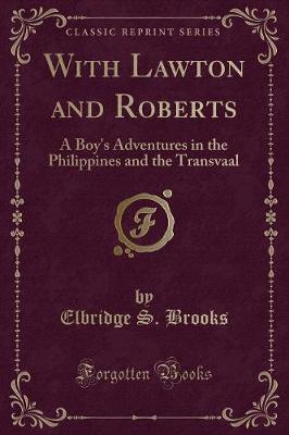 With Lawton and Roberts: A Boy's Adventures in the Philippines and the Transvaal (Classic Reprint)