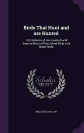 Birds That Hunt and are Hunted: Life Histories of one Hundred and Seventy Birds of Prey, Game Birds and Water-fowls