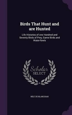 Birds That Hunt and are Hunted: Life Histories of one Hundred and Seventy Birds of Prey, Game Birds and Water-fowls