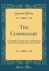 The Commissary: A Comedy; In Three Acts; As Performed at the Theatre Royal in the Hay-Market (Classic Reprint)
