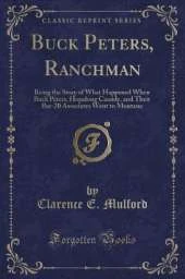 Buck Peters, Ranchman: Being the Story of What Happened When Buck Peters, Hopalong Cassidy, and Their Bar-20 Associates Went to Montana (Classic Reprint)