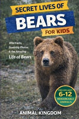 Secret Lives of Bears for Kids: Fun Facts, Stunning Photos inside the Amazing Life of Bears for Kids Aged 6-12