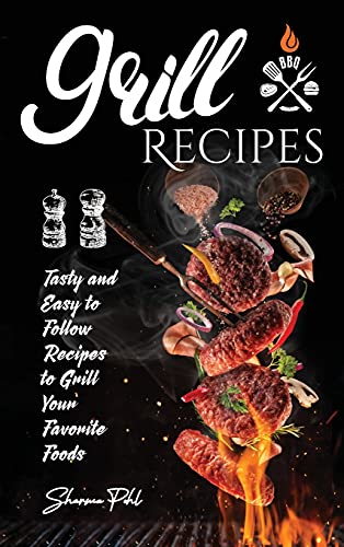 Grill Recipes: Tasty Recipes To Make Stunning Meals With Your Family And Friends