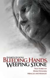 Bleeding Hands, Weeping Stone: True Stories of Divine Wonders, Miracles and Messages