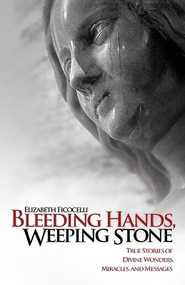 Bleeding Hands, Weeping Stone: True Stories of Divine Wonders, Miracles and Messages