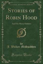 Stories of Robin Hood: And His Merry Outlaws (Classic Reprint)