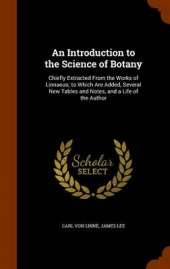 An Introduction to the Science of Botany: Chiefly Extracted from the Works of Linnaeus; To Which Are Added, Several New Tables and Notes, and a Life of the Author