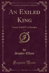 An Exiled King, Vol. 2: Gustaf Adolf IV of Sweden (Classic Reprint)