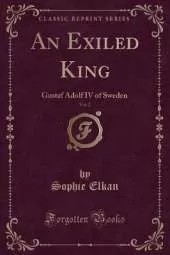 An Exiled King, Vol. 2: Gustaf Adolf IV of Sweden (Classic Reprint)