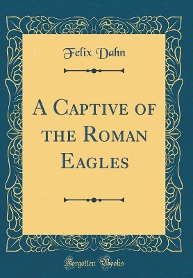 A Captive of the Roman Eagles (Classic Reprint)