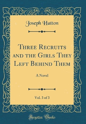 Three Recruits and the Girls They Left Behind Them, Vol. 3 of 3: A Novel (Classic Reprint)