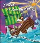 Jesus the Miracle Worker: Amazing Stories from the New Testament