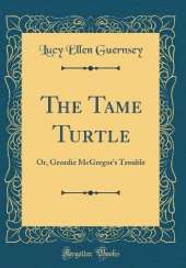 The Tame Turtle: Or, Geordie McGregor's Trouble (Classic Reprint)