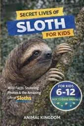 Secret Lives of Sloths for Kids: Fun Facts, Stunning Photos inside the Amazing Life of a Sloth for Kids Aged 6-12