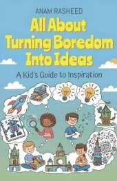 All About Turning Boredom Into Ideas: A Kid's Guide to Inspiration