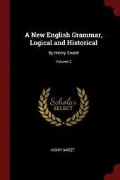 A New English Grammar, Logical and Historical: By Henry Sweet; Volume 2
