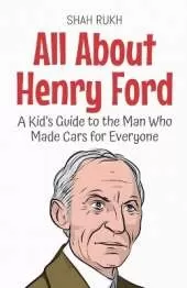 All About Henry Ford: A Kid's Guide to the Man Who Made Cars for Everyone