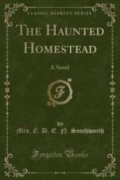 The Haunted Homestead: A Novel (Classic Reprint)