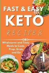 Fast & Easy Keto Recipes: Wholesome and Tasty Meals to Cook, Prep, Grab, and Go.
