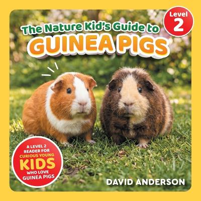 The Nature Kid's Guide to Guinea Pigs: A Level 2 Reader for Curious Young Kids Who Love Guinea Pigs!