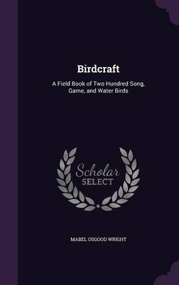 Birdcraft: A Field Book of Two Hundred Song, Game, and Water Birds