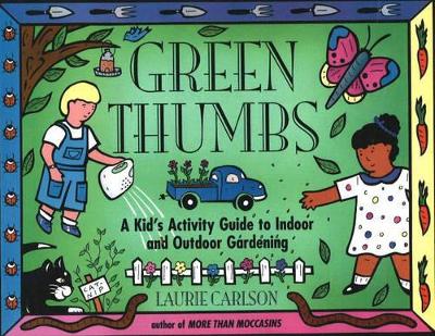 Green Thumbs: A Kid's Activity Guide to Indoor and Outdoor Gardening