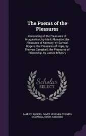 The Poems of the Pleasures: Consisting of the Pleasures of Imagination, by Mark Akenside; the Pleasures of Memory, by Samuel Rogers; the Pleasures of Hope, by Thomas Campbell; the Pleasures of Friendship, by James M'henry