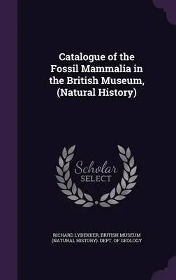 Catalogue of the Fossil Mammalia in the British Museum, (Natural History)