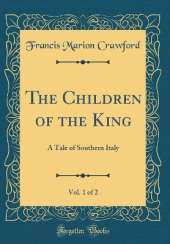 The Children of the King, Vol. 1 of 2: A Tale of Southern Italy (Classic Reprint)