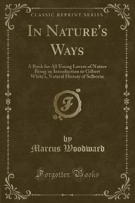 In Nature's Ways: A Book for All Young Lovers of Nature Being an Introduction to Gilbert White's, Natural History of Selborne (Classic Reprint)