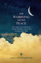 Stop Worrying and Find Peace: The Guide on How to Eliminate Negative Thoughts, Worries and Declutter Your Mind