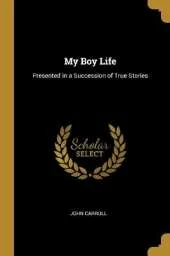 My Boy Life: Presented in a Succession of True Stories