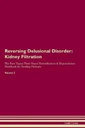Reversing Delusional Disorder: Kidney Filtration The Raw Vegan Plant-Based Detoxification & Regeneration Workbook for Healing Patients. Volume 5: Kidney Filtration The Raw Vegan Plant-Based Detoxification & Regeneration Workbook for Healing Patients. Volu