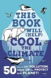 This Book Will (Help) Cool the Climate: 50 Ways to Cut Pollution, Speak Up and Protect Our Planet!