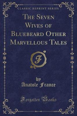 The Seven Wives of Bluebeard Other Marvellous Tales (Classic Reprint)