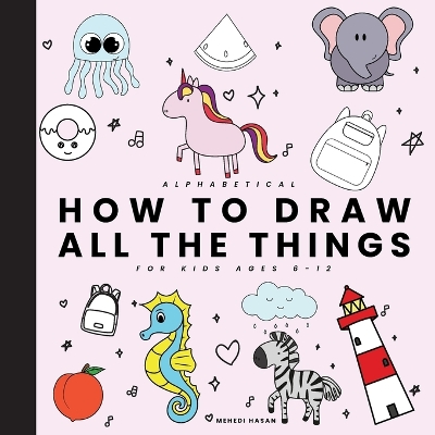 All the things for kids Alphabetic: Drawings of Cute Stuff, Animals, Food, Unicorns, and other Amazing Things