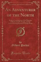 An Adventurer of the North: Being a Continuation of the Histories of Pierre and His People, and the Latest Existing Records of Pretty Pierre (Classic Reprint)