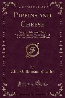 Pippins and Cheese: Being the Relation of How a Number of Persons Ate a Number of Dinners at Various Times and Places (Classic Reprint)