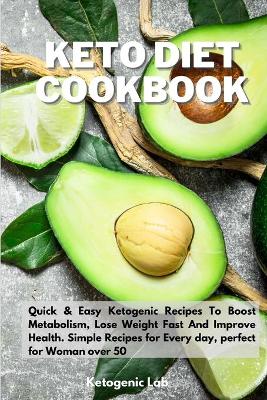 Keto Diet Cookbook: Quick And Easy Ketogenic Recipes To Boost Metabolism, Lose Weight fast And Improve Health. Simple Recipes for Every day, perfect for Woman over 50