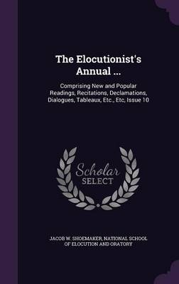 The Elocutionist's Annual ...: Comprising New and Popular Readings, Recitations, Declamations, Dialogues, Tableaux, Etc., Etc, Issue 10