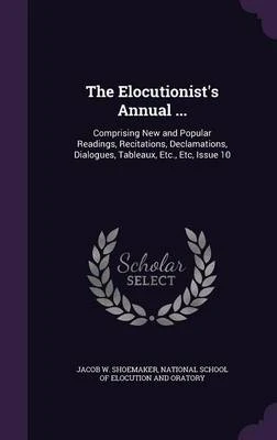 The Elocutionist's Annual ...: Comprising New and Popular Readings, Recitations, Declamations, Dialogues, Tableaux, Etc., Etc, Issue 10