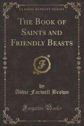 The Book of Saints and Friendly Beasts (Classic Reprint)