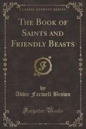 The Book of Saints and Friendly Beasts (Classic Reprint)