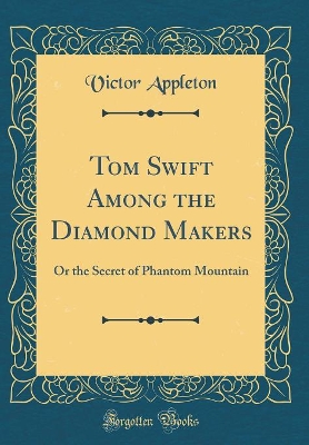 Tom Swift Among the Diamond Makers: Or the Secret of Phantom Mountain (Classic Reprint)
