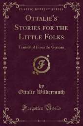 Ottalie's Stories for the Little Folks: Translated From the German (Classic Reprint)