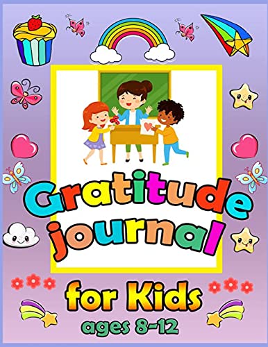 Gratitude Journal For Kids Ages 8-12: A Journal to Teach Kids to Practice Gratitude and Mindfulness. To Practice the Attitude of Gratitude in a Creative and Fun Way