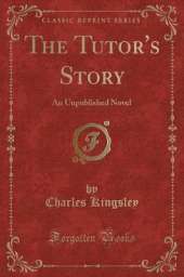 The Tutor's Story: An Unpublished Novel (Classic Reprint)