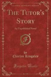 The Tutor's Story: An Unpublished Novel (Classic Reprint)
