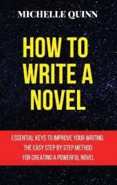 How to Write a Novel: Essential Keys to Improve Your Writing. the Easy Step by Step Method for Creating a Powerful Novel