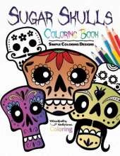 Sugar Skulls Coloring Book: Simple Coloring Designs for Kids, Adults, and Seniors Who Want Easy and Basic Pictures to Color
